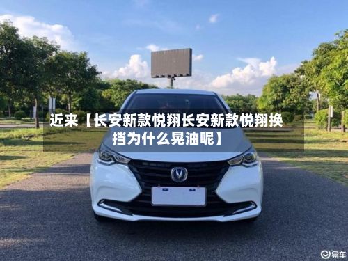 近来【长安新款悦翔长安新款悦翔换挡为什么晃油呢】-第2张图片