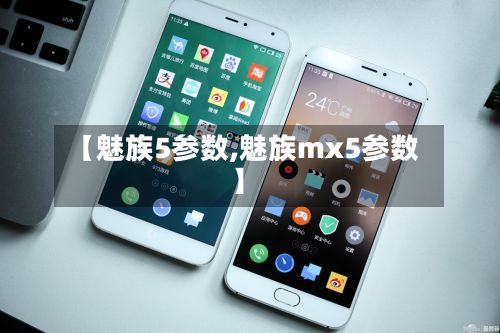 【魅族5参数,魅族mx5参数】-第2张图片