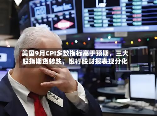美国9月CPI多数指标高于预期，三大股指期货转跌，银行股财报表现分化