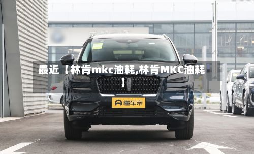 最近【林肯mkc油耗,林肯MKC油耗】