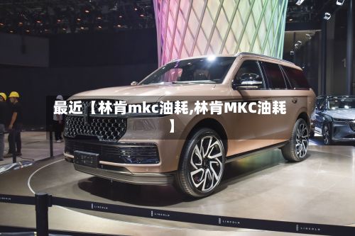 最近【林肯mkc油耗,林肯MKC油耗】-第2张图片