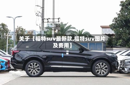 关于【福特suv最新款,福特suv图片及费用】