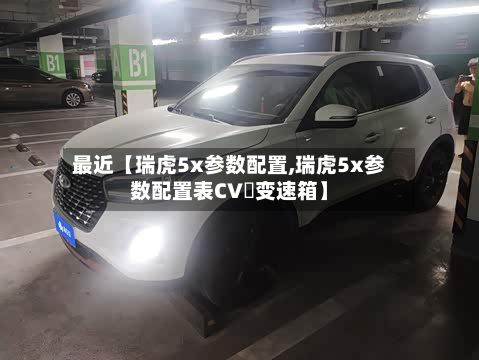 最近【瑞虎5x参数配置,瑞虎5x参数配置表CV丅变速箱】-第2张图片