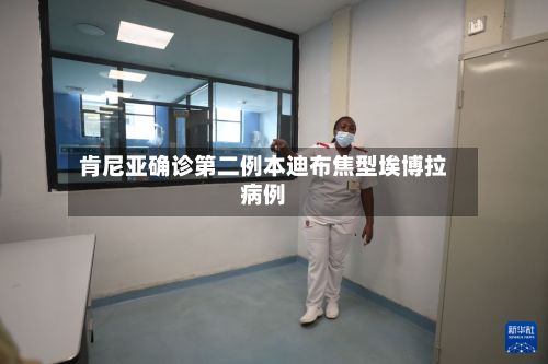 肯尼亚确诊第二例本迪布焦型埃博拉病例