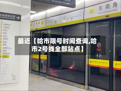 最近【哈市限号时间查询,哈市2号线全部站点】-第3张图片