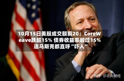 10月15日美股成交额前20：CoreWeave跌超15% 债券收益率超过15% 连马斯克都直呼“吓人	”-第2张图片