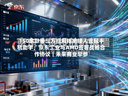 150余款第三方应用拒绝接入豆包手机助手；京东工业与AMD签署战略合作协议｜未来商业早参-第3张图片