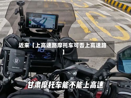 近来【上高速路摩托车可否上高速路】