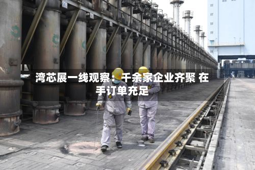 湾芯展一线观察：千余家企业齐聚 在手订单充足