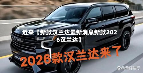 近来【新款汉兰达最新消息新款2026汉兰达】