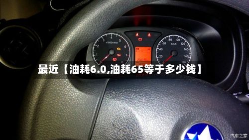 最近【油耗6.0,油耗65等于多少钱】-第3张图片