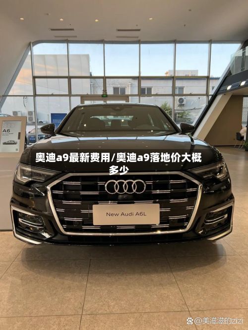 奥迪a9最新费用/奥迪a9落地价大概多少