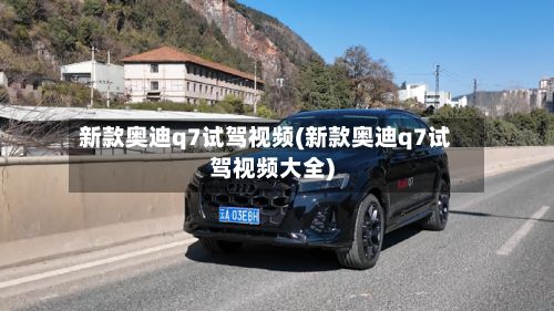新款奥迪q7试驾视频(新款奥迪q7试驾视频大全)-第2张图片