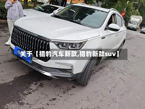 关于【猎豹汽车新款,猎豹新款suv】