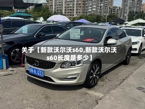 关于【新款沃尔沃s60,新款沃尔沃s60长度是多少】-第3张图片
