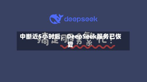 中断近5小时后，DeepSeek服务已恢复-第2张图片