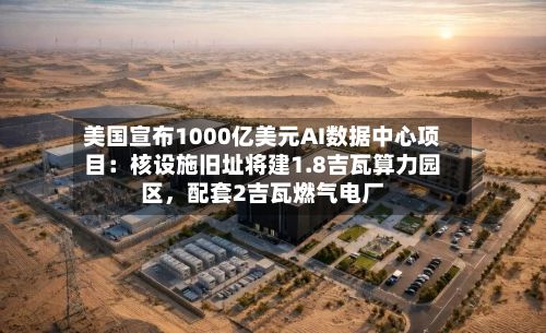 美国宣布1000亿美元AI数据中心项目：核设施旧址将建1.8吉瓦算力园区，配套2吉瓦燃气电厂-第2张图片