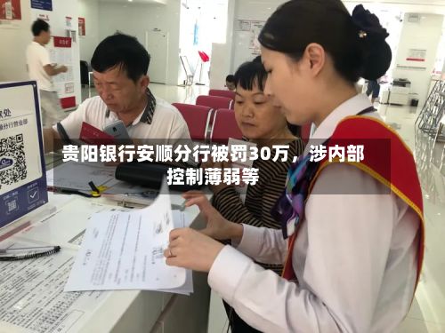 贵阳银行安顺分行被罚30万，涉内部控制薄弱等-第2张图片