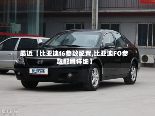 最近【比亚迪f6参数配置,比亚迪FO参数配置详细】-第3张图片