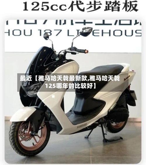 最近【雅马哈天戟最新款,雅马哈天戟125哪年的比较好】