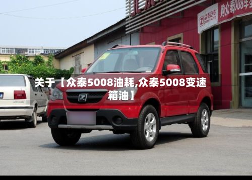 关于【众泰5008油耗,众泰5008变速箱油】-第3张图片