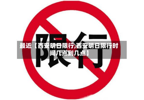 最近【西安明日限行,西安明日限行时间几点到几点】
