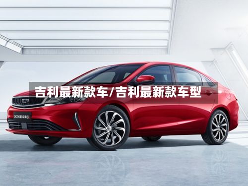 吉利最新款车/吉利最新款车型