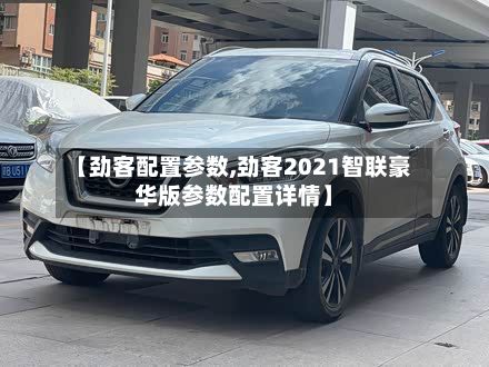 【劲客配置参数,劲客2021智联豪华版参数配置详情】-第2张图片