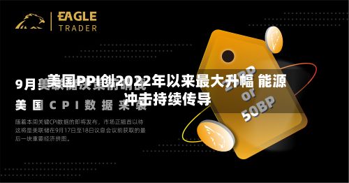 美国PPI创2022年以来最大升幅 能源冲击持续传导-第3张图片