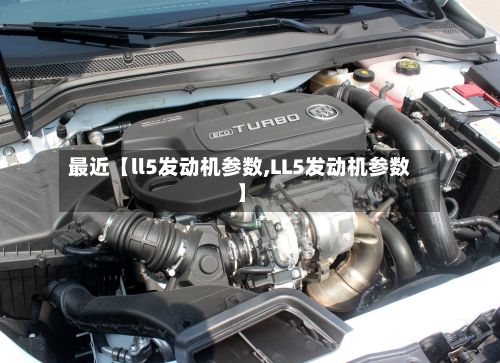 最近【ll5发动机参数,LL5发动机参数】-第2张图片