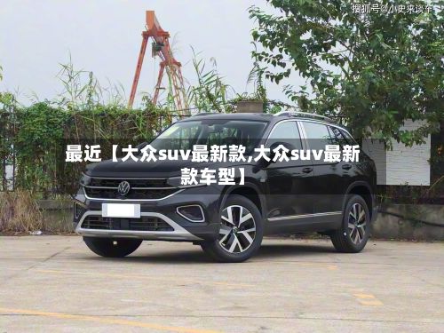 最近【大众suv最新款,大众suv最新款车型】-第2张图片