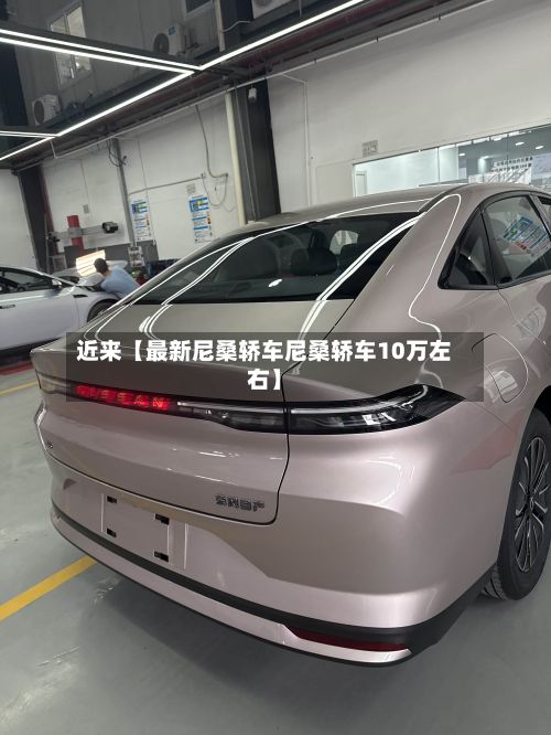 近来【最新尼桑轿车尼桑轿车10万左右】