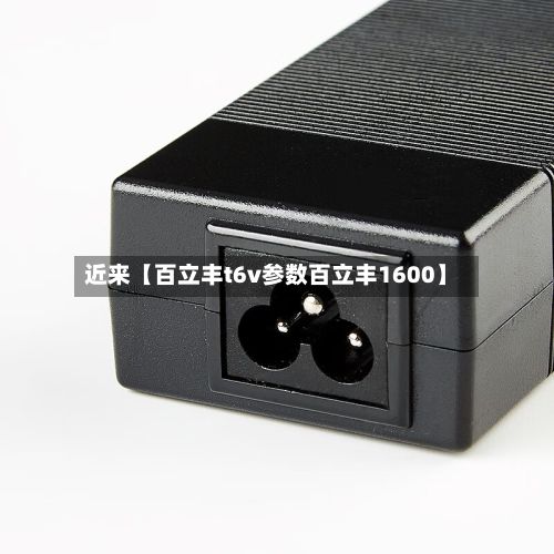 近来【百立丰t6v参数百立丰1600】