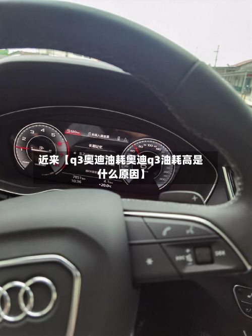近来【q3奥迪油耗奥迪q3油耗高是什么原因】-第2张图片