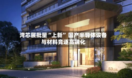 湾芯展批量“上新” 国产半导体设备与材料竞逐高端化-第3张图片