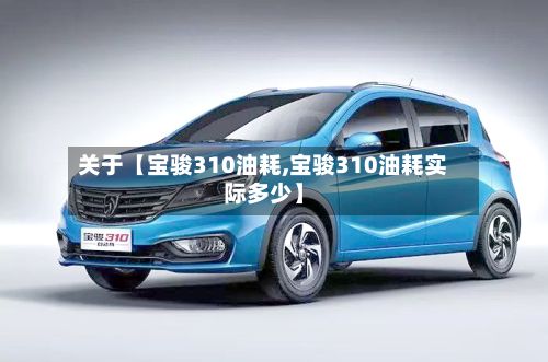 关于【宝骏310油耗,宝骏310油耗实际多少】-第2张图片