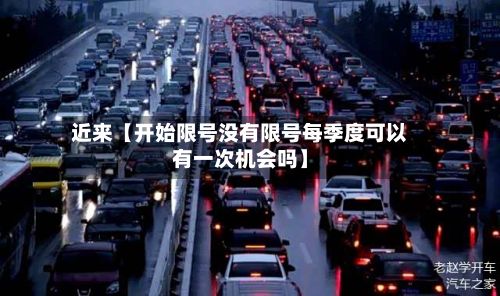 近来【开始限号没有限号每季度可以有一次机会吗】