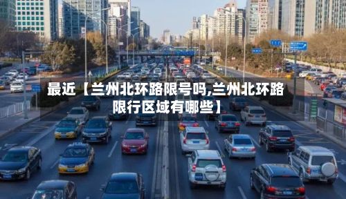 最近【兰州北环路限号吗,兰州北环路限行区域有哪些】-第1张图片