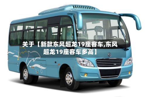 关于【新款东风超龙19座客车,东风超龙19座客车多高】-第3张图片
