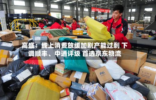 高盛：线上消费放缓加剧产能过剩 下调顺丰	、中通评级 首选京东物流-第2张图片