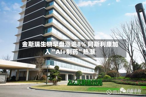 金斯瑞生物早盘涨逾8% 阿斯利康加入“AI+制药”热潮-第2张图片