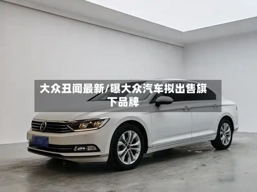 大众丑闻最新/曝大众汽车拟出售旗下品牌-第2张图片