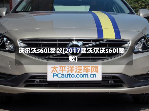 沃尔沃s60l参数(2017款沃尔沃s60l参数)-第2张图片