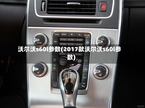 沃尔沃s60l参数(2017款沃尔沃s60l参数)-第3张图片