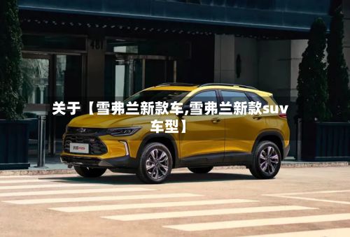 关于【雪弗兰新款车,雪弗兰新款suv车型】