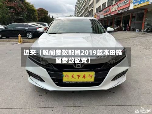 近来【雅阁参数配置2019款本田雅阁参数配置】-第3张图片