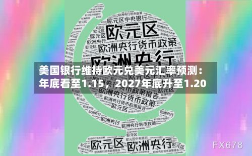 美国银行维持欧元兑美元汇率预测：年底看至1.15	，2027年底升至1.20-第2张图片
