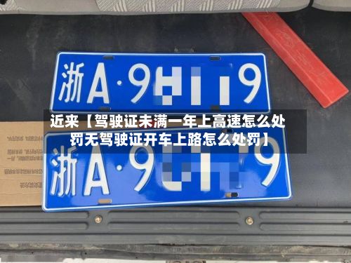 近来【驾驶证未满一年上高速怎么处罚无驾驶证开车上路怎么处罚】-第2张图片