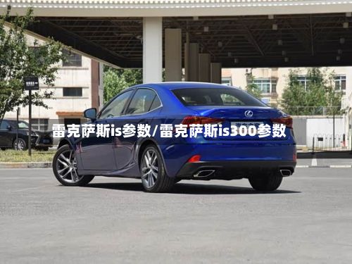 雷克萨斯is参数/雷克萨斯is300参数-第3张图片