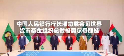 中国人民银行行长潘功胜会见世界
货币基金组织总裁格奥尔基耶娃-第1张图片